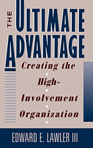 The Ultimate Advantage: Creating the High-Involvement Organization: Creating the Competitive High-involvement Organization (Jossey Bass Business & Management Series)