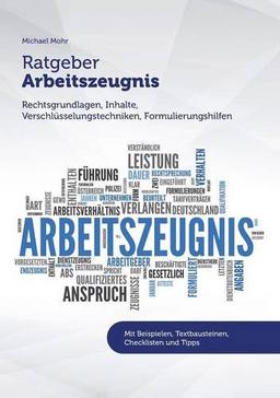 Ratgeber Arbeitszeugnis: Rechtsgrundlagen, Inhalte, Verschlüsselungstechniken, Formulierungshilfen