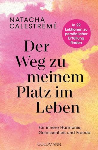 Der Weg zu meinem Platz im Leben: Für innere Harmonie, Gelassenheit und Freude - In 22 Lektionen zu persönlicher Erfüllung finden