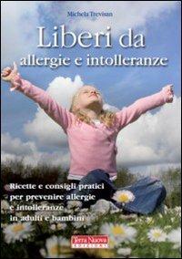 Liberi da allergie e intolleranze. Ricette e consigli per prevenire allergie e intolleranze in adulti e bambini