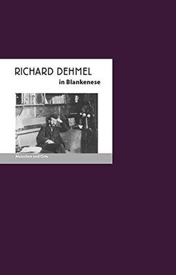 Richard Dehmel in Blankenese: Menschen und Orte (MENSCHEN UND ORTE / Leben und Lebensorte von Schriftstellern und Künstlern)