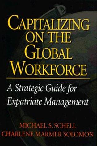 Capitalizing on the Global Workfororce: A Strategic Guide Fo Expatriate Management: A Strategic Guide for Expatriate Management