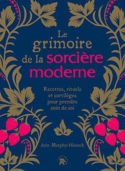 Le grimoire de la sorcière moderne : recettes, rituels et sortilèges pour prendre soin de soi