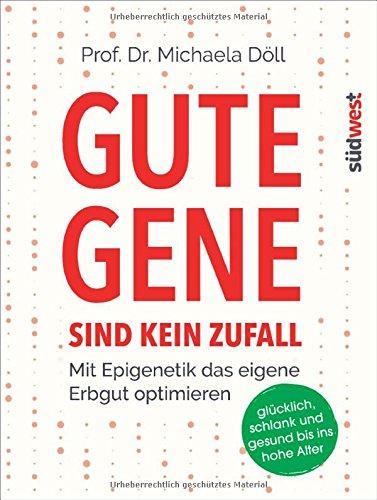 Gute Gene sind kein Zufall: Mit Epigenetik das eigene Erbgut optimieren. Glücklich, schlank und gesund bis ins hohe Alter