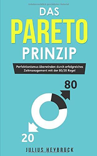 Das Pareto Prinzip: Perfektionismus überwinden durch erfolgreiches Zeitmanagement mit der 80/20 Regel