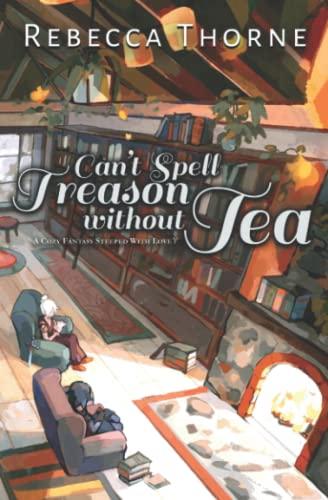 Can't Spell Treason Without Tea: A Cozy Fantasy Steeped with Love (Tomes & Tea Cozy Fantasies, Band 1)