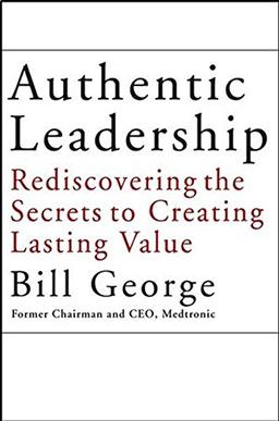 Authentic Leadership: Rediscovering the Secrets to Creating Lasting Value (J-B Warren Bennis Series)