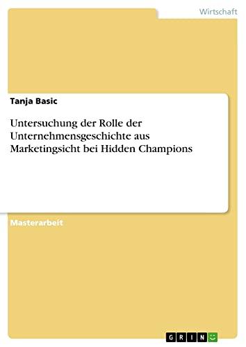 Untersuchung der Rolle der Unternehmensgeschichte aus Marketingsicht bei Hidden Champions: Magisterarbeit