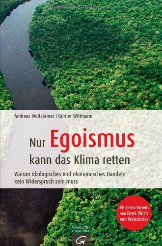 Nur Egoismus kann das Klima  retten: Warum ökologisches und ökonomisches Handeln kein Widerspruch sein muss