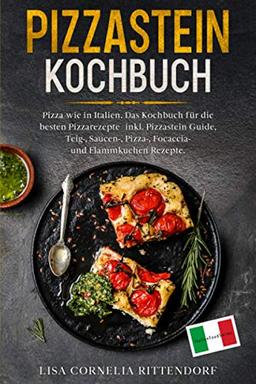 Pizzastein Kochbuch: Pizza wie in Italien. Das Kochbuch für die besten Pizzarezepte – inkl. Pizzastein Guide, Teig-, Saucen-, Pizza-, Focaccia- und Flammkuchenrezepte.