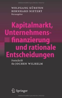 Kapitalmarkt, Unternehmensfinanzierung und rationale Entscheidungen: Festschrift für Jochen Wilhelm: Festschrift Fur Jochen Wilhelm