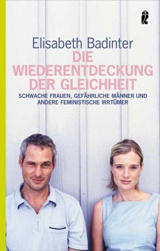 Die Wiederentdeckung der Gleichheit: Schwache Frauen, gefährliche Männer und andere feministische Irrtümer