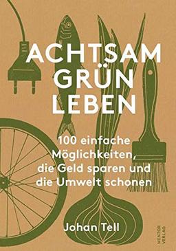 Achtsam Grün Leben: 100 einfache Möglichkeiten, die Geld sparen und die Umwelt schonen