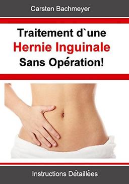 Traitement d'une Hernie Inguinale Sans Opération!: Instructions Détaillées