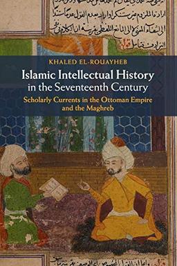 Islamic Intellectual History in the Seventeenth Century: Scholarly Currents in the Ottoman Empire and the Maghreb