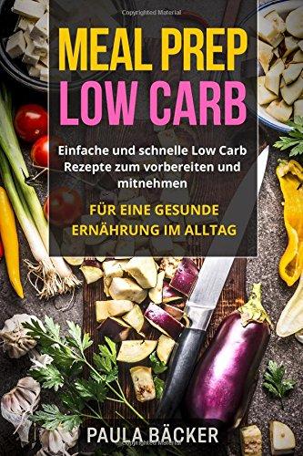 Meal Prep Low Carb: Einfache und schnelle Low Carb Rezepte zum vorbereiten und mitnehmen. Für eine gesunde Ernährung im Alltag.