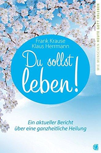 Du sollst leben!: Ein aktueller Bericht über eine ganzheitliche Heilung