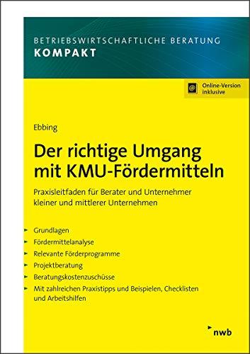 Der richtige Umgang mit KMU-Fördermitteln: Praxisleitfaden für Berater und Unternehmer kleiner und mittlerer Unternehmen. (Betriebswirtschaftliche Beratung kompakt)