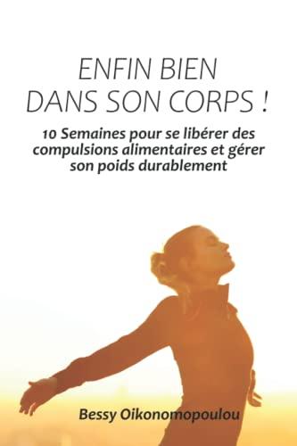 Enfin bien dans son corps !: 10 Semaines pour se libérer des compulsions alimentaires et gérer son poids durablement