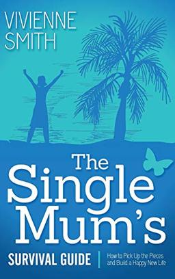 Single Mum's Survival Guide: How to Pick Up the Pieces and Build a Happy New Life