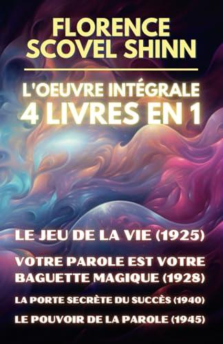 Florence Scovel Shinn - L'oeuvre intégrale - 4 Livres en 1: Le jeu de la vie et comment le jouer / Votre Parole est votre baguette magique / La porte secrète du succès / Le pouvoir de la Parole