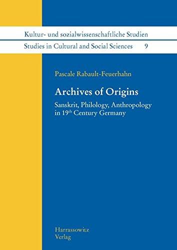 Archives of Origins: Sanskrit, Philology, Anthropology in 19th Century Germany (Kultur- und sozialwissenschaftliche Studien /Studies in Cultural and Social Sciences)