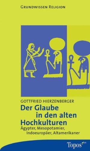 Der Glaube in den alten Hochkulturen. Ägypter, Mesopotamier, Indoeuropäer, Altamerikaner.