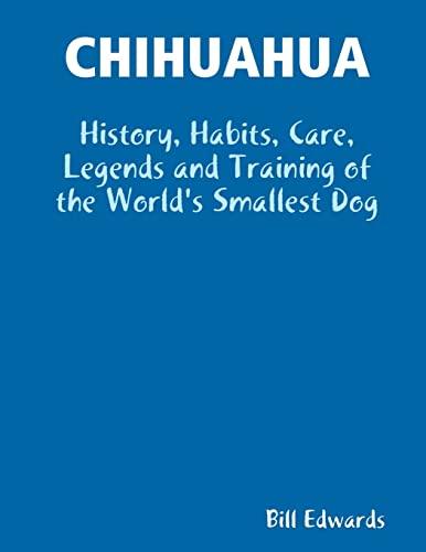 CHIHUAHUA: History, Habits, Care, Legends and Training of the World's Smallest Dog