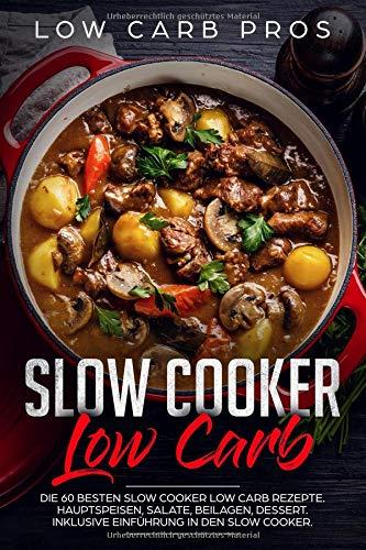 Slow Cooker Low Carb: Die 60 besten Slow Cooker Low Carb Rezepte. Hauptspeisen, Salate, Beilagen, Dessert. Inklusive Einführung in den Slow Cooker.