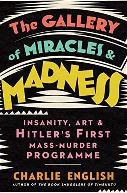 The Gallery of Miracles and Madness: Insanity, Art and Hitler’s first Mass-Murder Programme