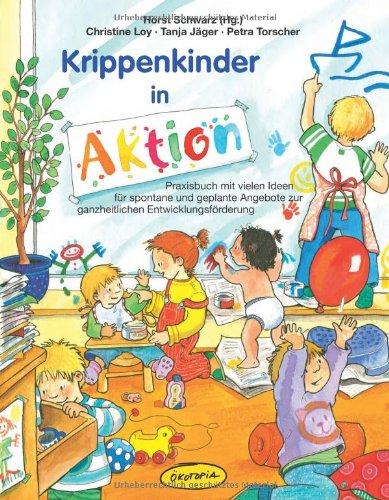 Krippenkinder in Aktion: Praxisbuch mit vielen Ideen für spontane und geplante Angebote zur ganzheitlichen Entwicklungsförderung