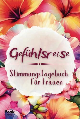 Gefühlsreise. Stimmungstagebuch für Frauen: Verstehe, was deine Emotionen dir sagen wollen und finde innere Klarheit und Ruhe