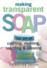 Making Transparent Soap: The Art of Crafting, Molding, Scenting & Coloring