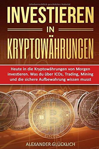 INVESTIEREN IN KRYPTOWÄHRUNGEN: Heute in die Kryptowährungen von Morgen investieren. Was du über ICOs, Trading, Mining und die sichere Aufbewahrung ... (Kryptowährungen einfach erklärt, Band 2)