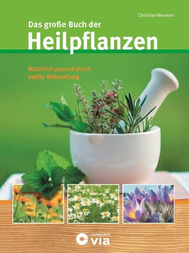 Das große Buch der Heilpflanzen: Natürlich gesund durch sanfte Behandlung