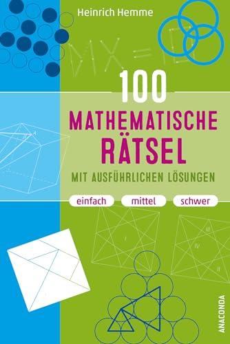 100 mathematische Rätsel mit ausführlichen Lösungen: Denksport-, Knobelaufgaben, Gehirnjogging und Brainteaser. Einfach, mittel, schwer