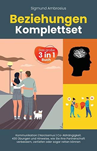 Beziehungen Komplettset – Das große 3 in 1 Buch: Kommunikation | Narzissmus | Co-Abhängigkeit. 430 Übungen und Hinweise, wie Sie Ihre Partnerschaft verbessern, vertiefen oder sogar retten können