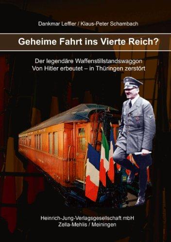 Geheime Fahrt ins Vierte Reich?: Der legendäre Waffenstillstandswaggon. Von Hitler erbeutet - in Thüringen zerstört