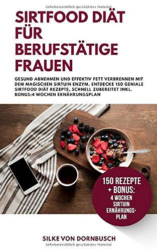 Sirtfood Diät für berufstätige Frauen: Gesund Abnehmen und effektiv Fett verbrennen mit dem magischen Sirtuin Enzym. Entdecke 150 geniale Sirtfood ... zum Abnehmen, Band 1)