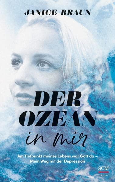 Der Ozean in mir: Am Tiefpunkt meines Lebens war Gott da. Mein Weg mit der Depression