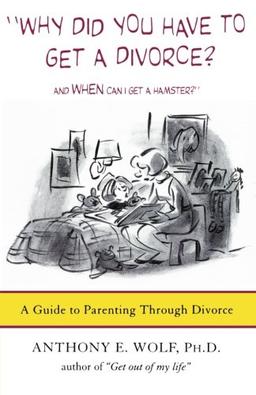 Why Did You Have to Get a Divorce? And When Can I Get a Hamster?: A Guide to Parenting Through Divorce