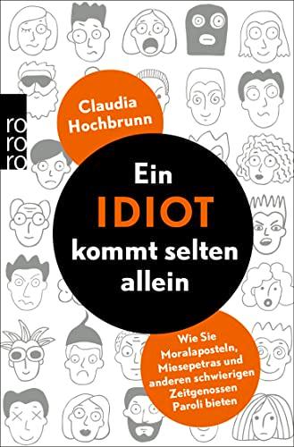 Ein Idiot kommt selten allein: Wie Sie Moralaposteln, Miesepetras und anderen schwierigen Zeitgenossen Paroli bieten