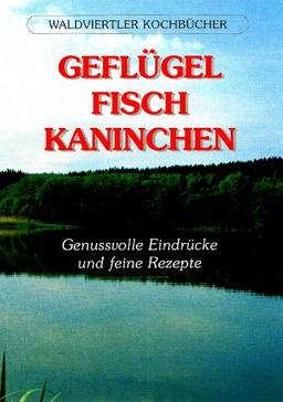 Waldviertler Kochbücher: Geflügel - Fisch - Kaninchen. Genussvolle Eindrücke und feine Rezepte