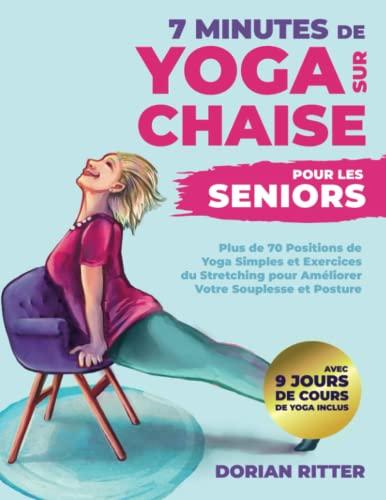 7 Minutes de Yoga sur Chaise pour les Seniors: Plus de 70 Positions de Yoga Simples et Exercices du Stretching pour Améliorer Votre Souplesse et Posture avec 9 Jours de Cours de Yoga Inclus