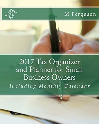 2017 Tax Organizer and Planner for Small Business Owners: Including Monthly Calendar