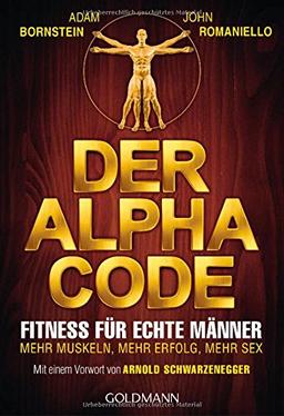 Der Alpha Code: Fitness für echte Männer. - Mehr Muskeln, mehr Erfolg, mehr Sex - Mit einem Vorwort von Arnold Schwarzenegger