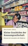 Kleine Geschichte der Konsumgesellschaft: Konsum als Lebensform der Moderne