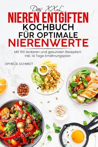 Das XXL Nieren entgiften Kochbuch für optimale Nierenwerte: Mit 150 leckeren und gesunden Rezepten für Ihre Nierendiät! Inkl. 14 Tage Ernährungsplan