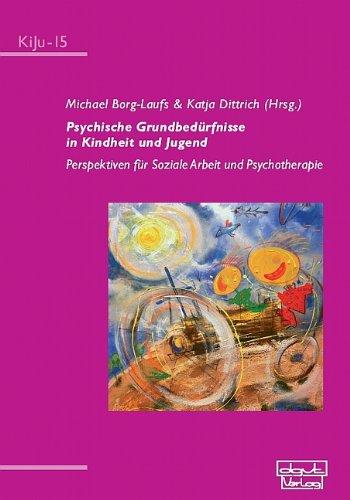 Psychische Grundbedürfnisse in Kindheit und Jugend: Perspektiven für Soziale Arbeit und Psychotherapie