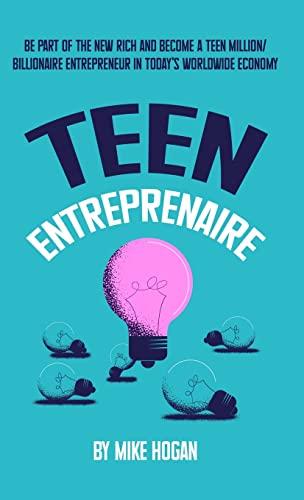 Teen Entreprenaire: Be Part of the New Rich and Become a Teen Million/Billionaire Entrepreneur in Today's Worldwide Economy